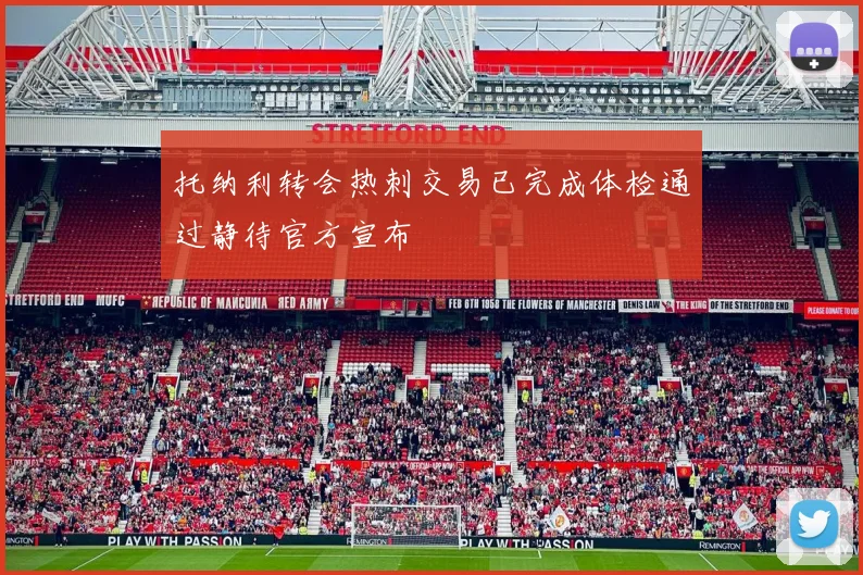 托纳利转会热刺交易已完成体检通过静待官方宣布