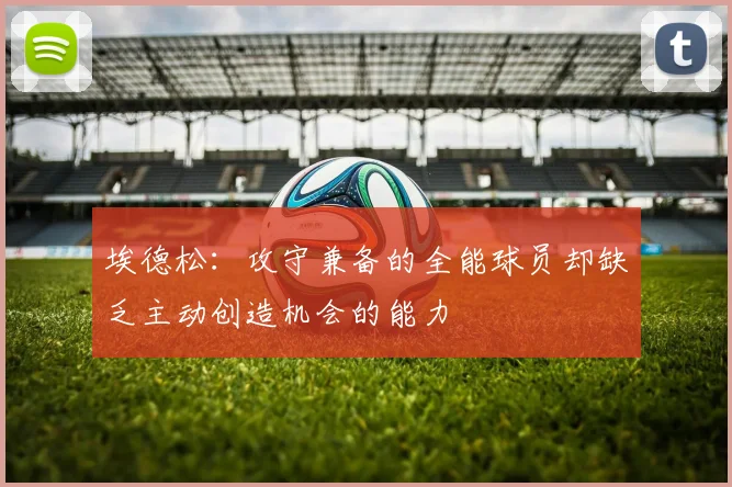 埃德松：攻守兼备的全能球员却缺乏主动创造机会的能力