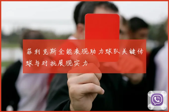 菲利克斯全能表现助力球队关键传球与对抗展现实力