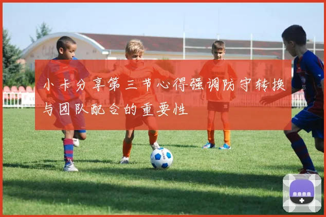小卡分享第三节心得强调防守转换与团队配合的重要性