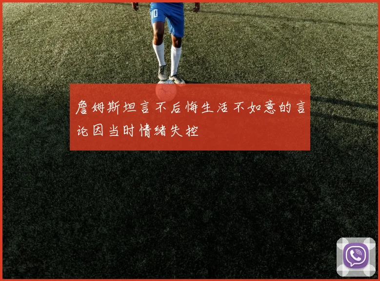 詹姆斯坦言不后悔生活不如意的言论因当时情绪失控