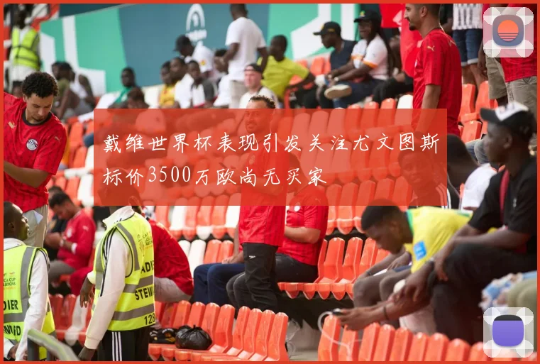 戴维世界杯表现引发关注尤文图斯标价3500万欧尚无买家
