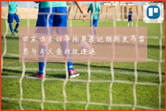 四家俱乐部争抢奥蓬达朗斯里昂雷恩与考文垂积极追逐