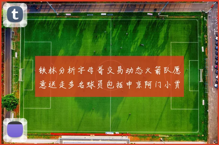 铁林分析字母哥交易动态火箭队愿意送走多名球员包括申京阿门小贾