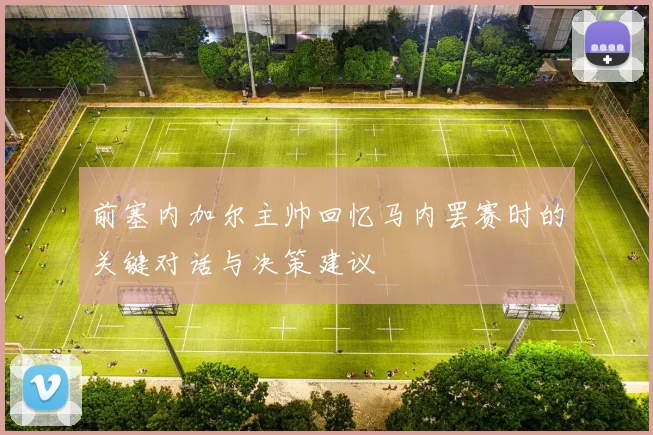 前塞内加尔主帅回忆马内罢赛时的关键对话与决策建议
