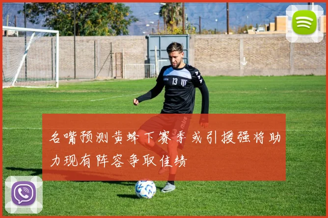 名嘴预测黄蜂下赛季或引援强将助力现有阵容争取佳绩