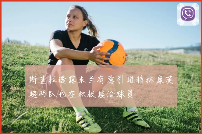 斯基拉透露米兰有意引进特林康英超两队也在积极接洽球员