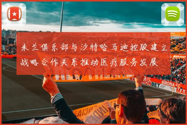 米兰俱乐部与沙特哈马迪控股建立战略合作关系推动医疗服务发展