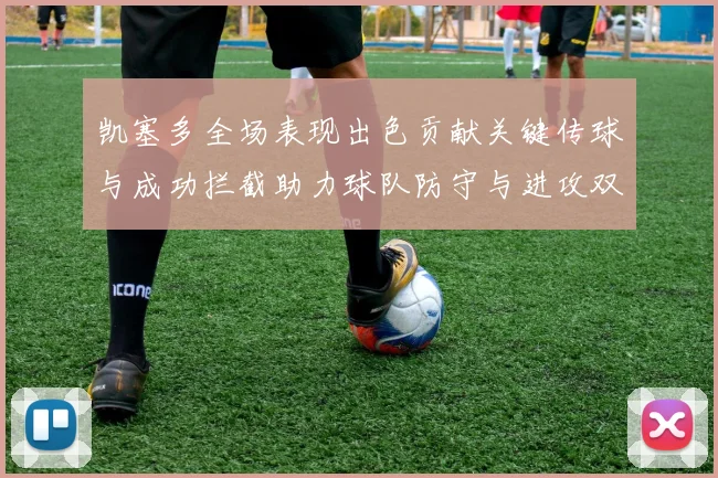 凯塞多全场表现出色贡献关键传球与成功拦截助力球队防守与进攻双重奏